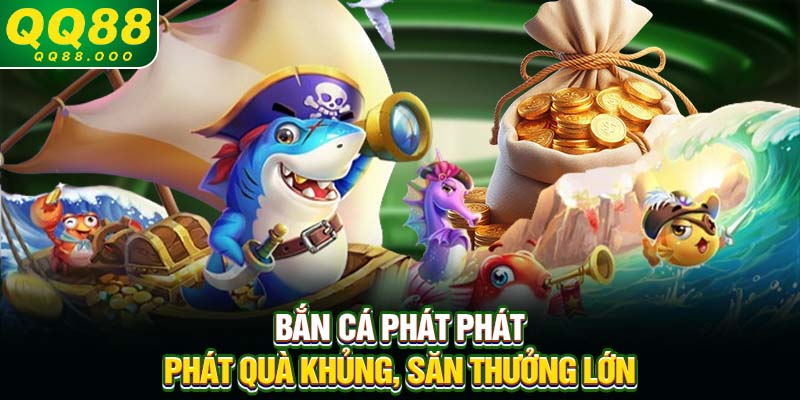 Bắn cá Phát Phát - Phát quà khủng, săn thưởng lớn
