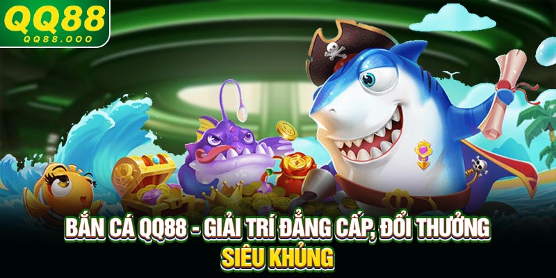 Bắn Cá QQ88 - Giải Trí Đẳng Cấp, Đổi Thưởng Siêu Khủng