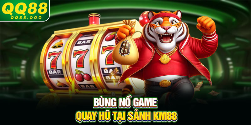Bùng nổ game quay hũ tại sảnh KM88